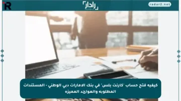 كيفية فتح حساب ‘كارنت بلس’ في بنك الإمارات دبي الوطني – المستندات المطلوبة والعوائد المميزة
